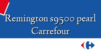 Comprar  &#160Remington s9500 pearl Carrefour