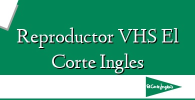 Comprar  &#160Reproductor VHS El Corte Ingles