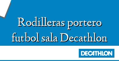 Comprar  &#160Rodilleras portero futbol sala Decathlon