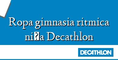 Comprar  &#160Ropa gimnasia ritmica niña Decathlon