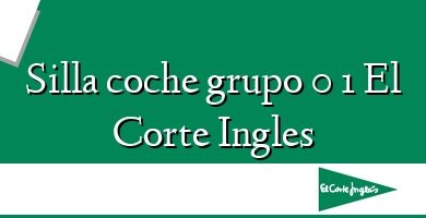 Comprar  &#160Silla coche grupo 0 1 El Corte Ingles