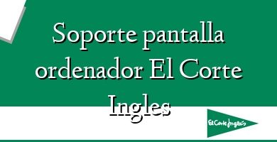 Comprar  &#160Soporte pantalla ordenador El Corte Ingles