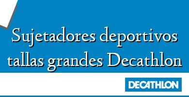 Comprar  &#160Sujetadores deportivos tallas grandes Decathlon