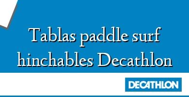 Comprar  &#160Tablas paddle surf hinchables Decathlon