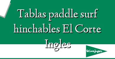 Comprar  &#160Tablas paddle surf hinchables El Corte Ingles