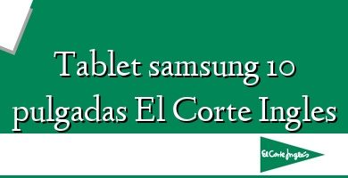 Comprar  &#160Tablet samsung 10 pulgadas El Corte Ingles