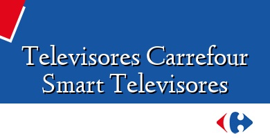 Comprar  &#160Televisores Carrefour Smart Televisores