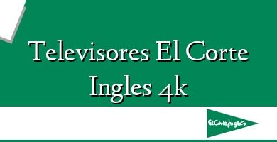 Comprar  &#160Televisores El Corte Ingles 4k