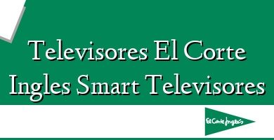 Comprar  &#160Televisores El Corte Ingles Smart Televisores