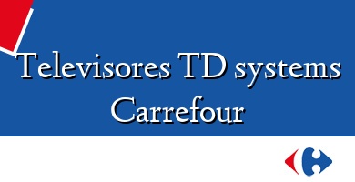Comprar  &#160Televisores TD systems Carrefour