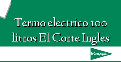 Comprar  &#160Termo electrico 100 litros El Corte Ingles