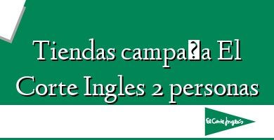 Comprar  &#160Tiendas campaña El Corte Ingles 2 personas