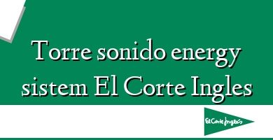 Comprar  &#160Torre sonido energy sistem El Corte Ingles