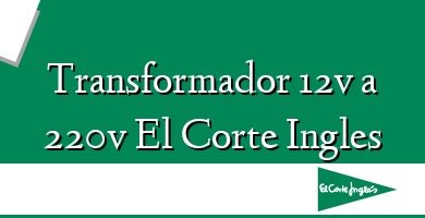 Comprar  &#160Transformador 12v a 220v El Corte Ingles