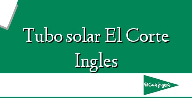 Comprar  &#160Tubo solar El Corte Ingles