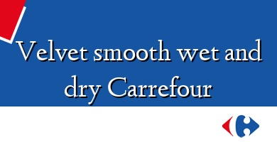 Comprar  &#160Velvet smooth wet and dry Carrefour