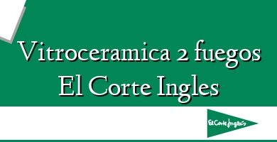 Comprar  &#160Vitroceramica 2 fuegos El Corte Ingles